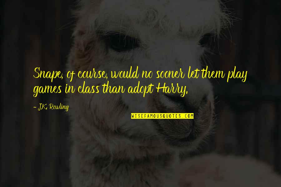 Unsolved Problems Quotes By J.K. Rowling: Snape, of course, would no sooner let them