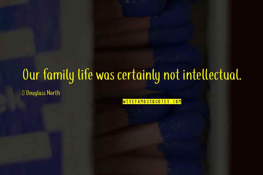 Unsoothed Quotes By Douglass North: Our family life was certainly not intellectual.