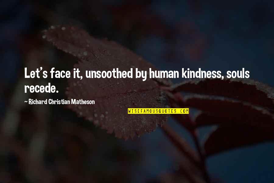 Unsoothed Quotes By Richard Christian Matheson: Let's face it, unsoothed by human kindness, souls