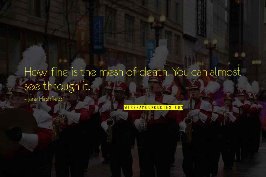 Unsophisticated Ones Quotes By Jane Hirshfield: How fine is the mesh of death. You Unsophisticated Ones Quotes By Jane Hirshfield: How fine is the mesh of death. You