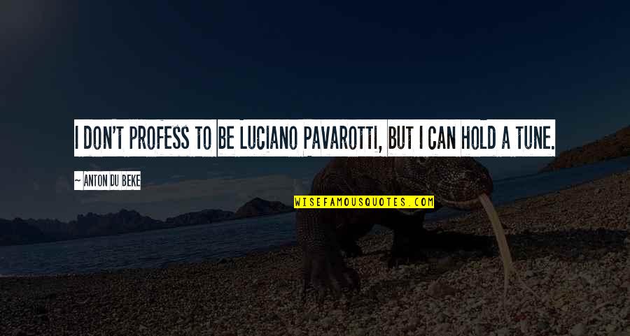 Unsophisticated Person Quotes By Anton Du Beke: I don't profess to be Luciano Pavarotti, but
