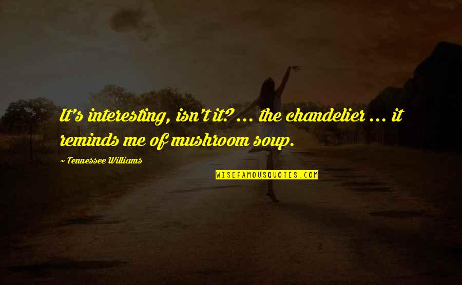 Unsophisticated Person Quotes By Tennessee Williams: It's interesting, isn't it? ... the chandelier ...