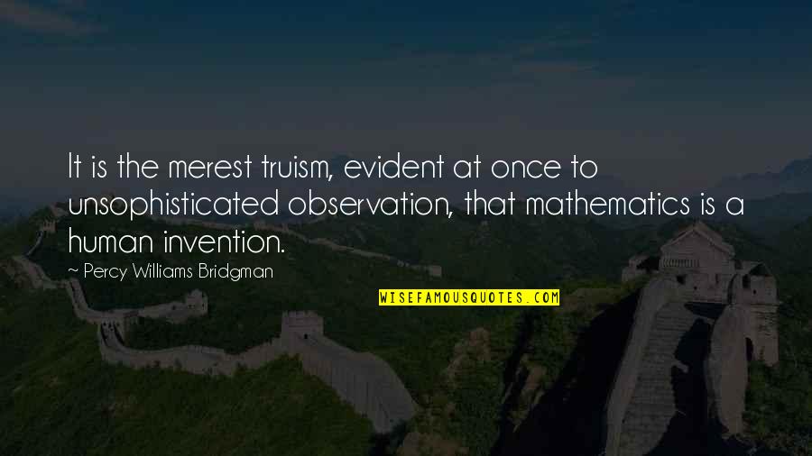 Unsophisticated Quotes By Percy Williams Bridgman: It is the merest truism, evident at once Unsophisticated Quotes By Percy Williams Bridgman: It is the merest truism, evident at once