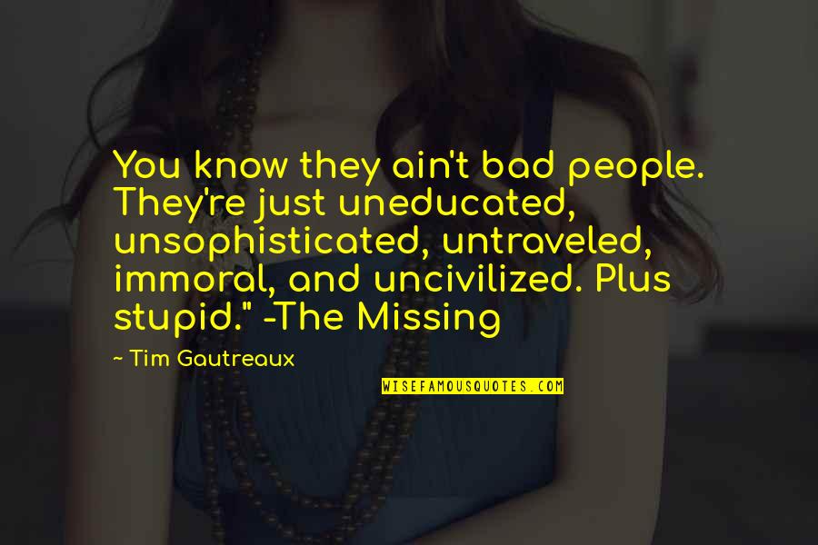 Unsophisticated Quotes By Tim Gautreaux: You know they ain't bad people. They're just Unsophisticated Quotes By Tim Gautreaux: You know they ain't bad people. They're just