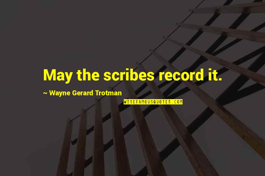 Unsophisticates Quotes By Wayne Gerard Trotman: May the scribes record it. Unsophisticates Quotes By Wayne Gerard Trotman: May the scribes record it.