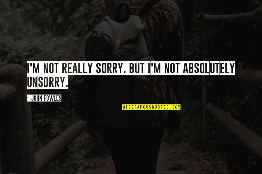 Unsorry Quotes By John Fowles: I'm not really sorry. But I'm not absolutely