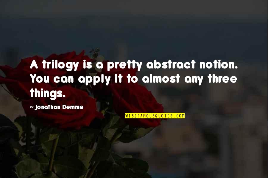 Unsought Product Quotes By Jonathan Demme: A trilogy is a pretty abstract notion. You Unsought Product Quotes By Jonathan Demme: A trilogy is a pretty abstract notion. You