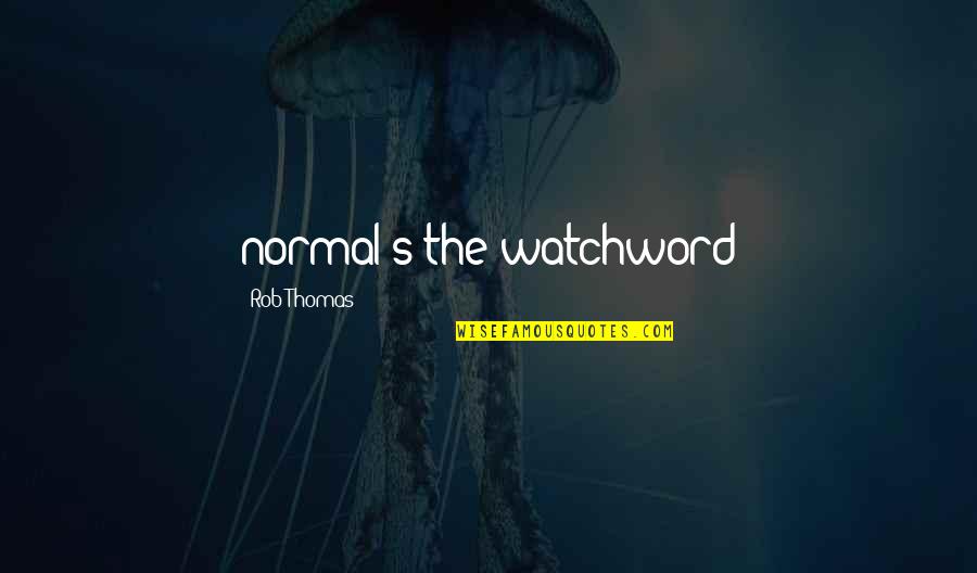 Unsought Quotes By Rob Thomas: normal's the watchword Unsought Quotes By Rob Thomas: normal's the watchword