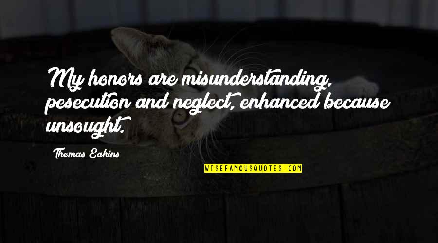 Unsought Quotes By Thomas Eakins: My honors are misunderstanding, pesecution and neglect, enhanced