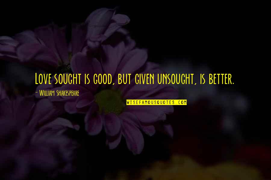 Unsought Quotes By William Shakespeare: Love sought is good, but given unsought, is Unsought Quotes By William Shakespeare: Love sought is good, but given unsought, is