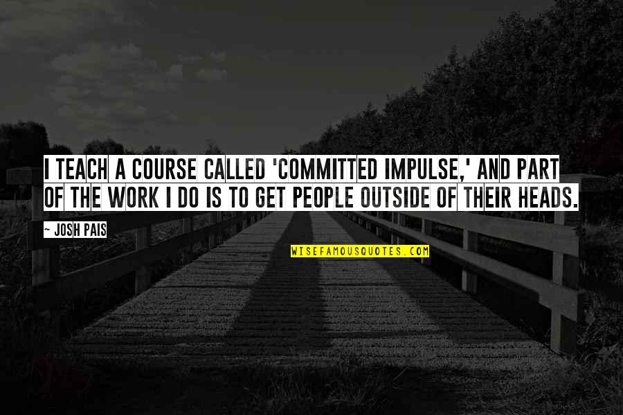 Unsound Mind Quotes By Josh Pais: I teach a course called 'Committed Impulse,' and
