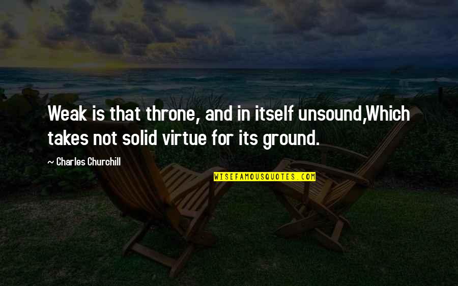 Unsound Quotes By Charles Churchill: Weak is that throne, and in itself unsound,Which Unsound Quotes By Charles Churchill: Weak is that throne, and in itself unsound,Which