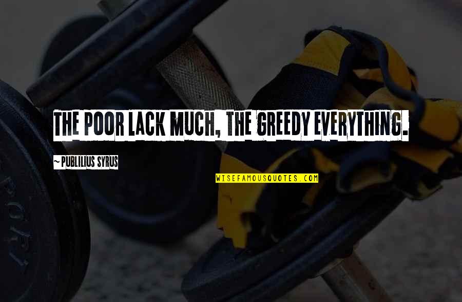 Unsound Quotes By Publilius Syrus: The poor lack much, the greedy everything.