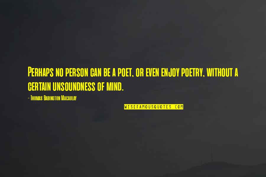 Unsoundness Quotes By Thomas Babington Macaulay: Perhaps no person can be a poet, or