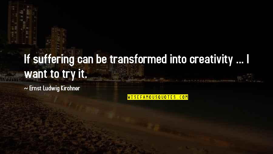 Unsourced Quotes By Ernst Ludwig Kirchner: If suffering can be transformed into creativity ... Unsourced Quotes By Ernst Ludwig Kirchner: If suffering can be transformed into creativity ...