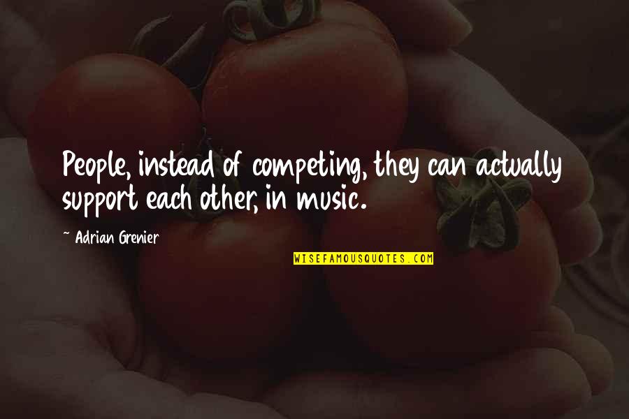 Unspecifiable Quotes By Adrian Grenier: People, instead of competing, they can actually support