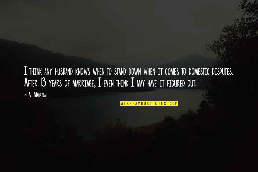 Unspecified Quotes By Al Madrigal: I think any husband knows when to stand