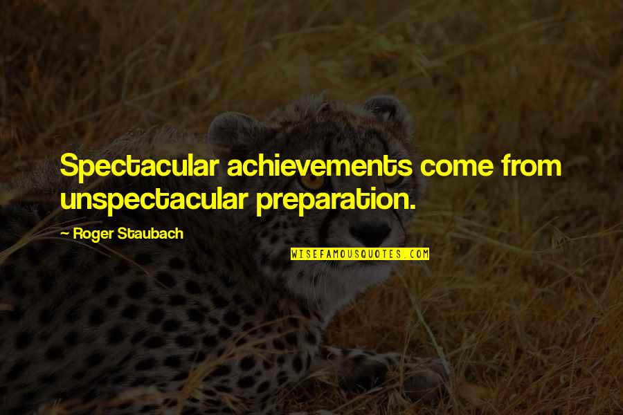 Unspectacular Quotes By Roger Staubach: Spectacular achievements come from unspectacular preparation. Unspectacular Quotes By Roger Staubach: Spectacular achievements come from unspectacular preparation.
