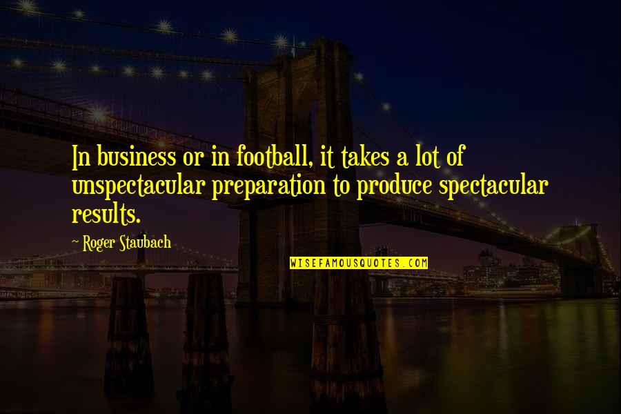 Unspectacular Quotes By Roger Staubach: In business or in football, it takes a