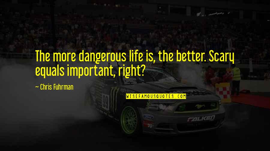 Unspectacularly Quotes By Chris Fuhrman: The more dangerous life is, the better. Scary