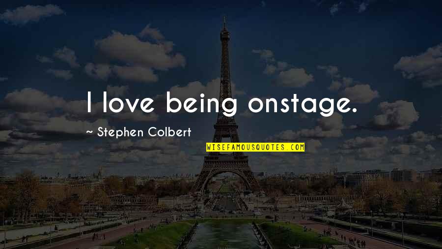 Unspoken Expectations Quotes By Stephen Colbert: I love being onstage. Unspoken Expectations Quotes By Stephen Colbert: I love being onstage.