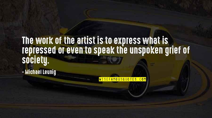 Unspoken Grief Quotes By Michael Leunig: The work of the artist is to express Unspoken Grief Quotes By Michael Leunig: The work of the artist is to express