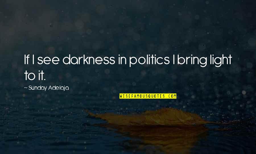 Unspoken Prayers Quotes By Sunday Adelaja: If I see darkness in politics I bring