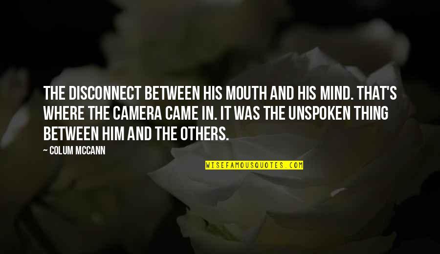 Unspoken Quotes By Colum McCann: The disconnect between his mouth and his mind. Unspoken Quotes By Colum McCann: The disconnect between his mouth and his mind.