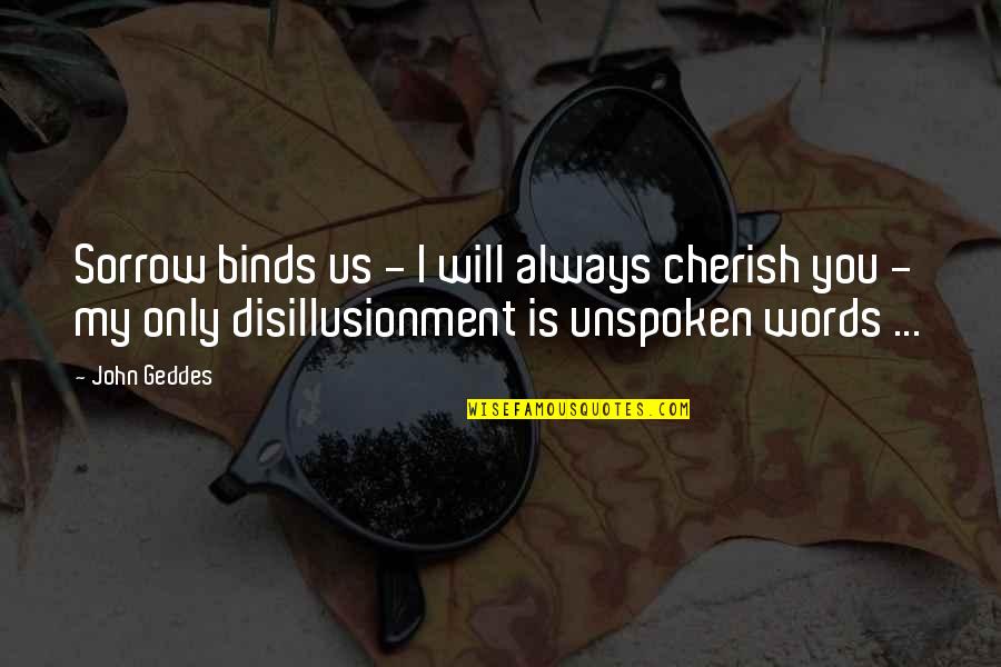 Unspoken Quotes By John Geddes: Sorrow binds us - I will always cherish Unspoken Quotes By John Geddes: Sorrow binds us - I will always cherish
