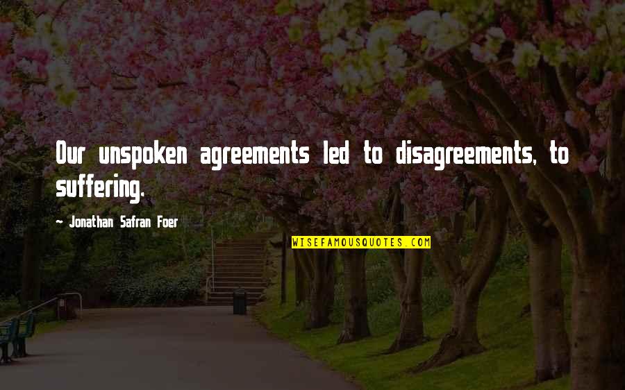 Unspoken Quotes By Jonathan Safran Foer: Our unspoken agreements led to disagreements, to suffering. Unspoken Quotes By Jonathan Safran Foer: Our unspoken agreements led to disagreements, to suffering.