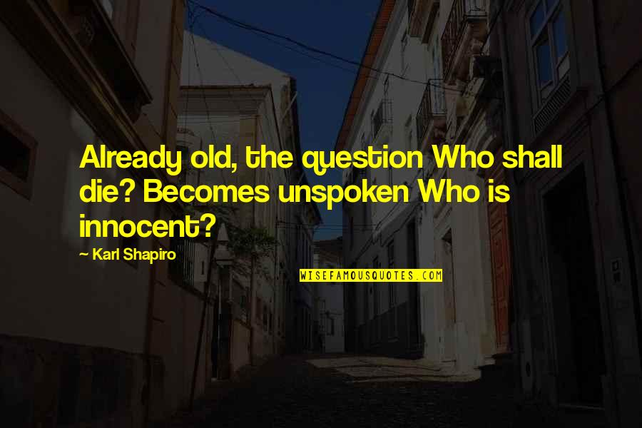 Unspoken Quotes By Karl Shapiro: Already old, the question Who shall die? Becomes