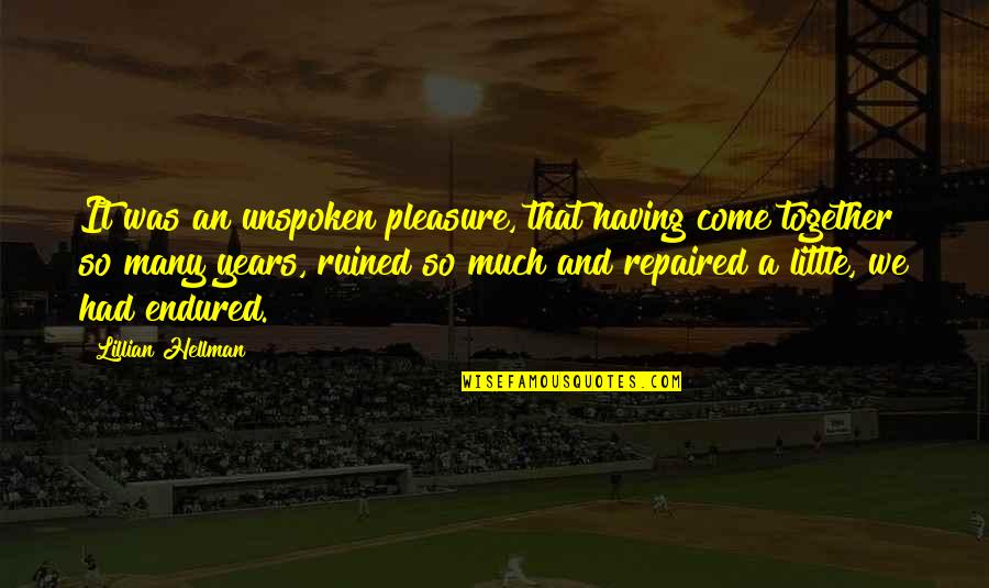 Unspoken Quotes By Lillian Hellman: It was an unspoken pleasure, that having come Unspoken Quotes By Lillian Hellman: It was an unspoken pleasure, that having come