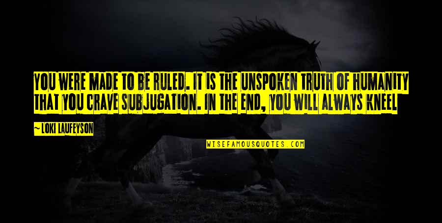 Unspoken Quotes By Loki Laufeyson: You were made to be ruled. It is Unspoken Quotes By Loki Laufeyson: You were made to be ruled. It is