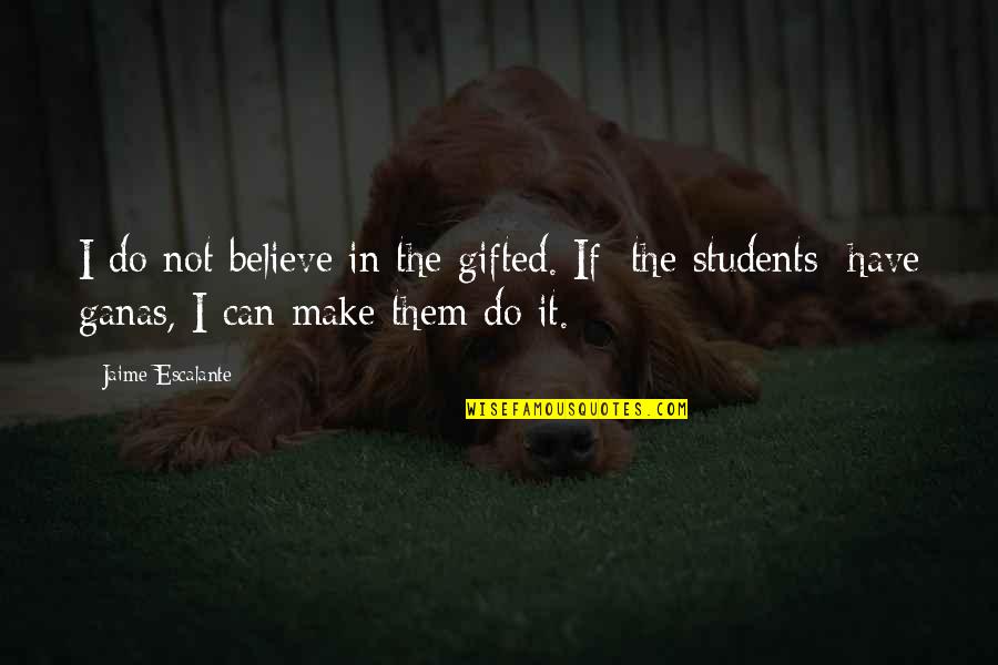 Unspoken Truths Quotes By Jaime Escalante: I do not believe in the gifted. If Unspoken Truths Quotes By Jaime Escalante: I do not believe in the gifted. If