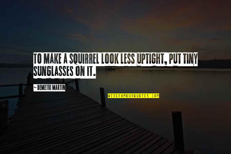 Unsportsmanlike Behavior Quotes By Demetri Martin: To make a squirrel look less uptight, put Unsportsmanlike Behavior Quotes By Demetri Martin: To make a squirrel look less uptight, put