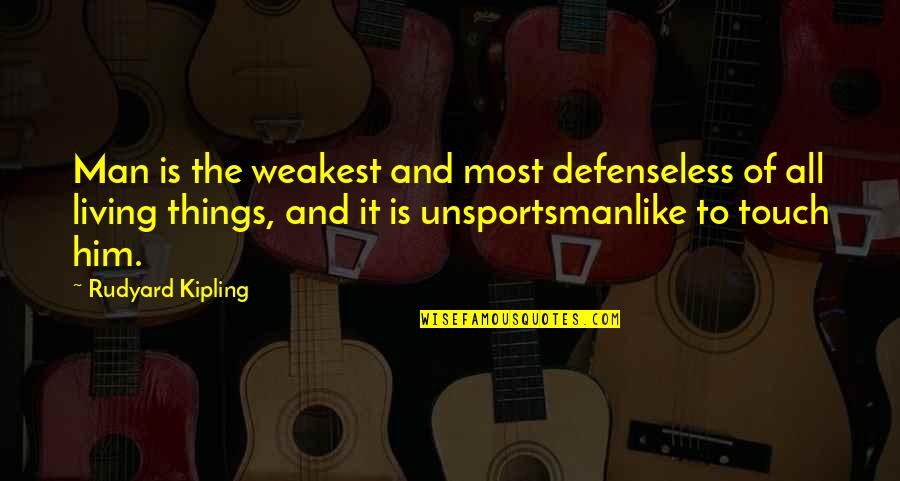 Unsportsmanlike Quotes By Rudyard Kipling: Man is the weakest and most defenseless of