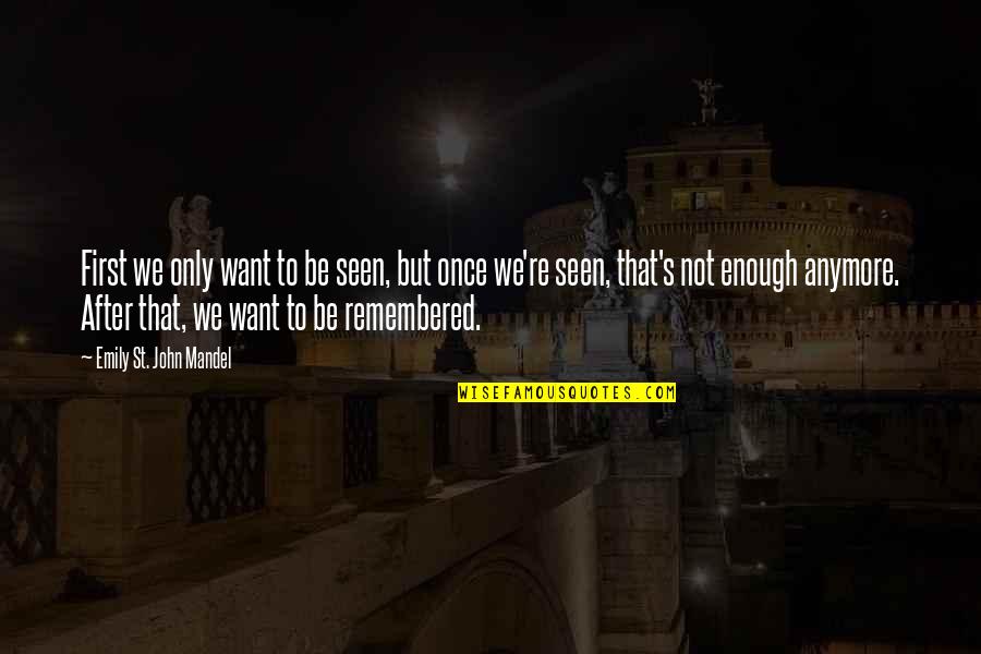 Unsprung Full Quotes By Emily St. John Mandel: First we only want to be seen, but Unsprung Full Quotes By Emily St. John Mandel: First we only want to be seen, but