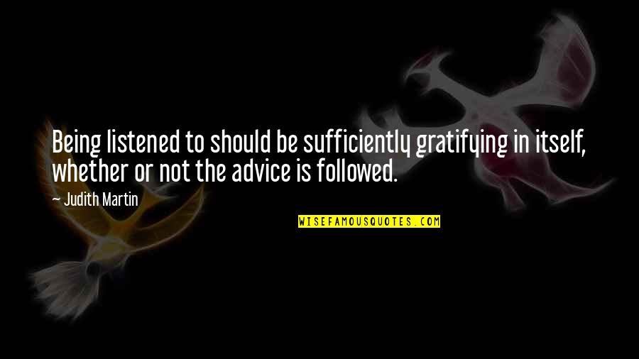 Unsprung Quotes By Judith Martin: Being listened to should be sufficiently gratifying in Unsprung Quotes By Judith Martin: Being listened to should be sufficiently gratifying in