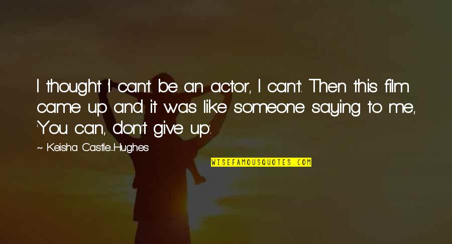 Unsprung Quotes By Keisha Castle-Hughes: I thought 'I can't be an actor, I Unsprung Quotes By Keisha Castle-Hughes: I thought 'I can't be an actor, I