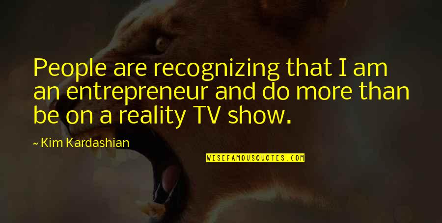 Unsprung Quotes By Kim Kardashian: People are recognizing that I am an entrepreneur Unsprung Quotes By Kim Kardashian: People are recognizing that I am an entrepreneur