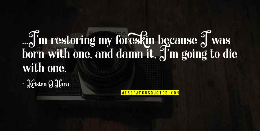 Unsprung Quotes By Kristen O'Hara: ...I'm restoring my foreskin because I was born Unsprung Quotes By Kristen O'Hara: ...I'm restoring my foreskin because I was born