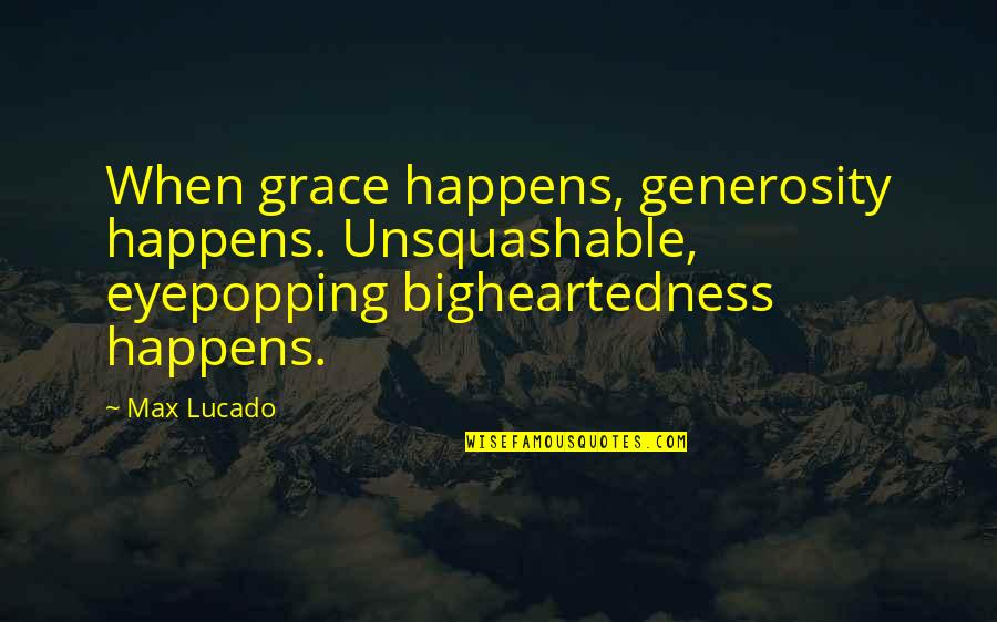 Unsquashable Quotes By Max Lucado: When grace happens, generosity happens. Unsquashable, eyepopping bigheartedness