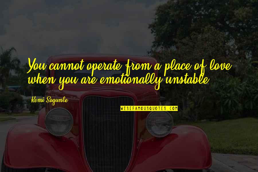 Unstable Life Quotes By Kemi Sogunle: You cannot operate from a place of love