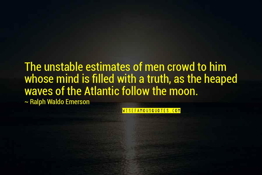 Unstable Quotes By Ralph Waldo Emerson: The unstable estimates of men crowd to him