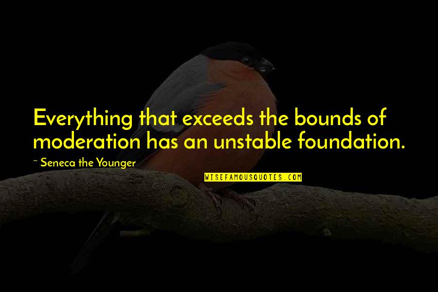 Unstable Quotes By Seneca The Younger: Everything that exceeds the bounds of moderation has