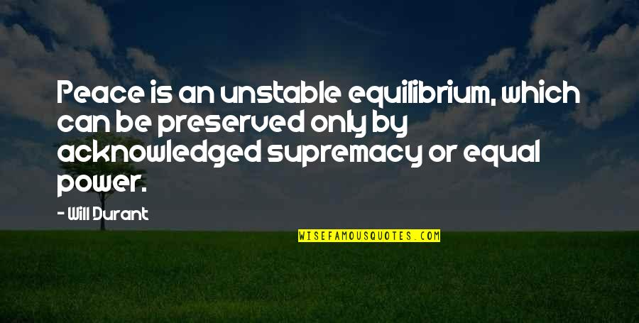 Unstable Quotes By Will Durant: Peace is an unstable equilibrium, which can be