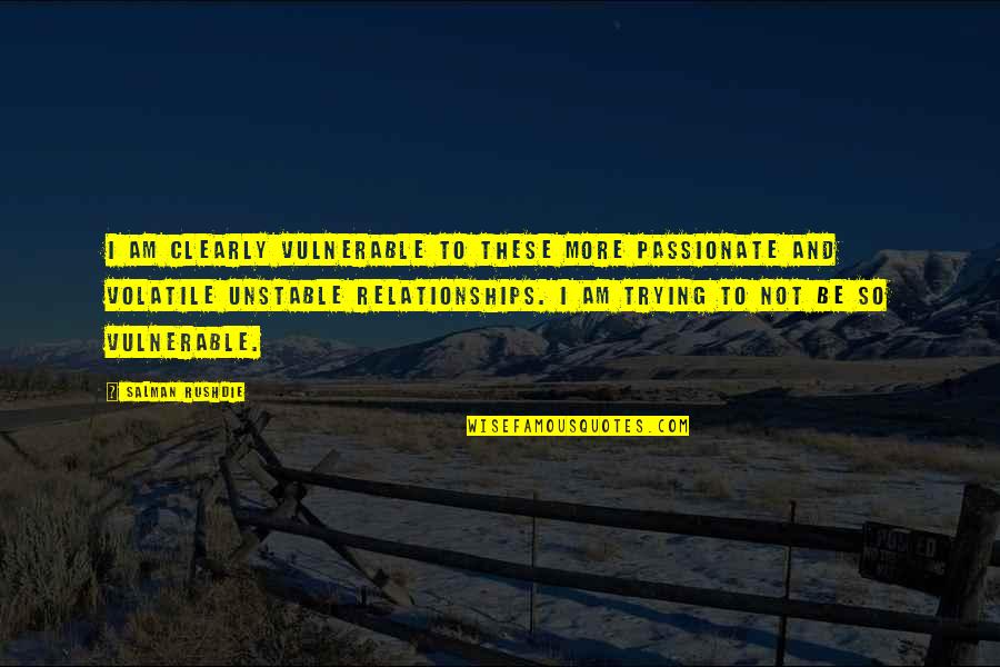 Unstable Relationships Quotes By Salman Rushdie: I am clearly vulnerable to these more passionate
