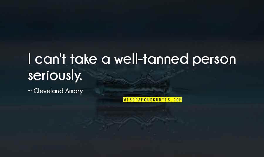Unstaggering Quotes By Cleveland Amory: I can't take a well-tanned person seriously.