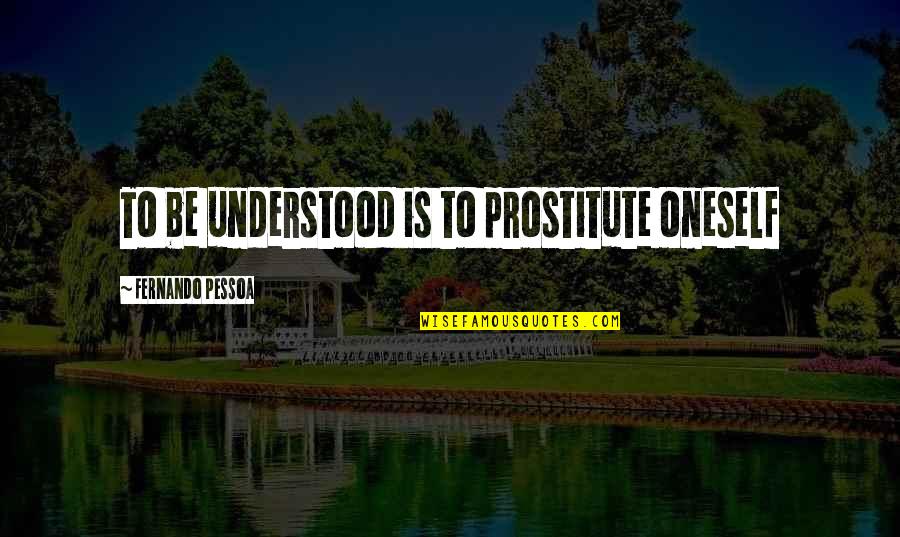 Unstaggering Quotes By Fernando Pessoa: To be understood is to prostitute oneself