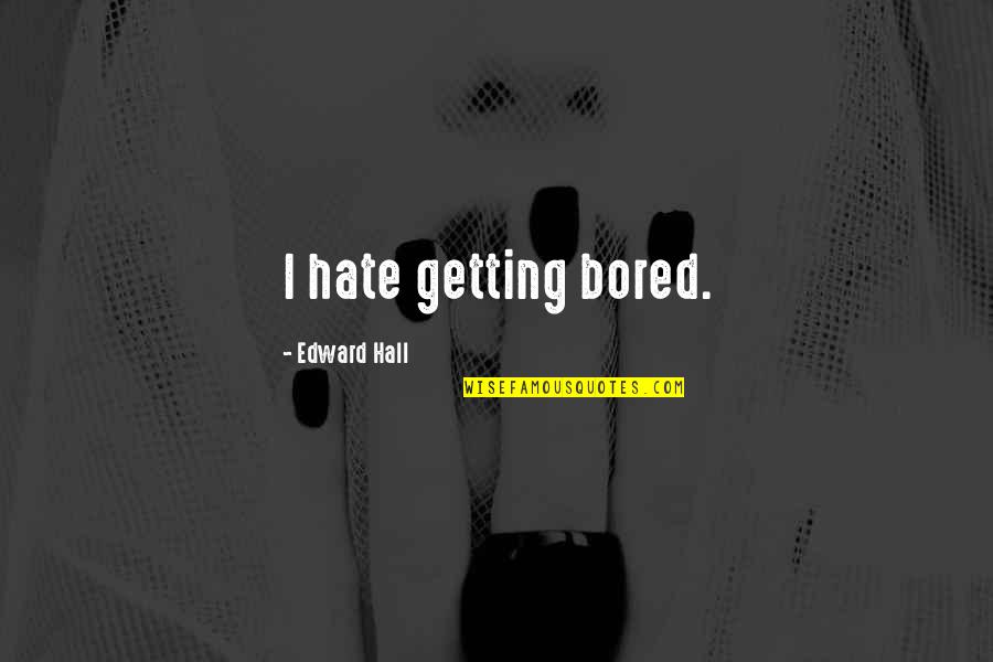 Unstaked Quotes By Edward Hall: I hate getting bored.